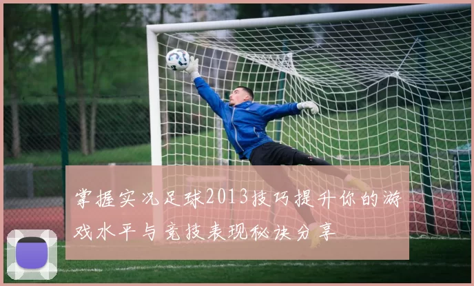 掌握实况足球2013技巧提升你的游戏水平与竞技表现秘诀分享