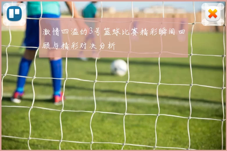 激情四溢的3号篮球比赛精彩瞬间回顾与精彩对决分析