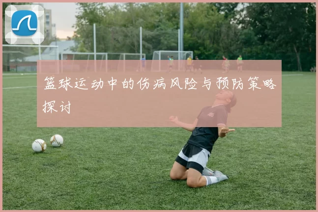 篮球运动中的伤病风险与预防策略探讨