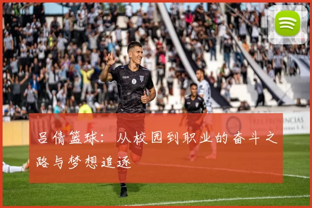 吕倩篮球：从校园到职业的奋斗之路与梦想追逐